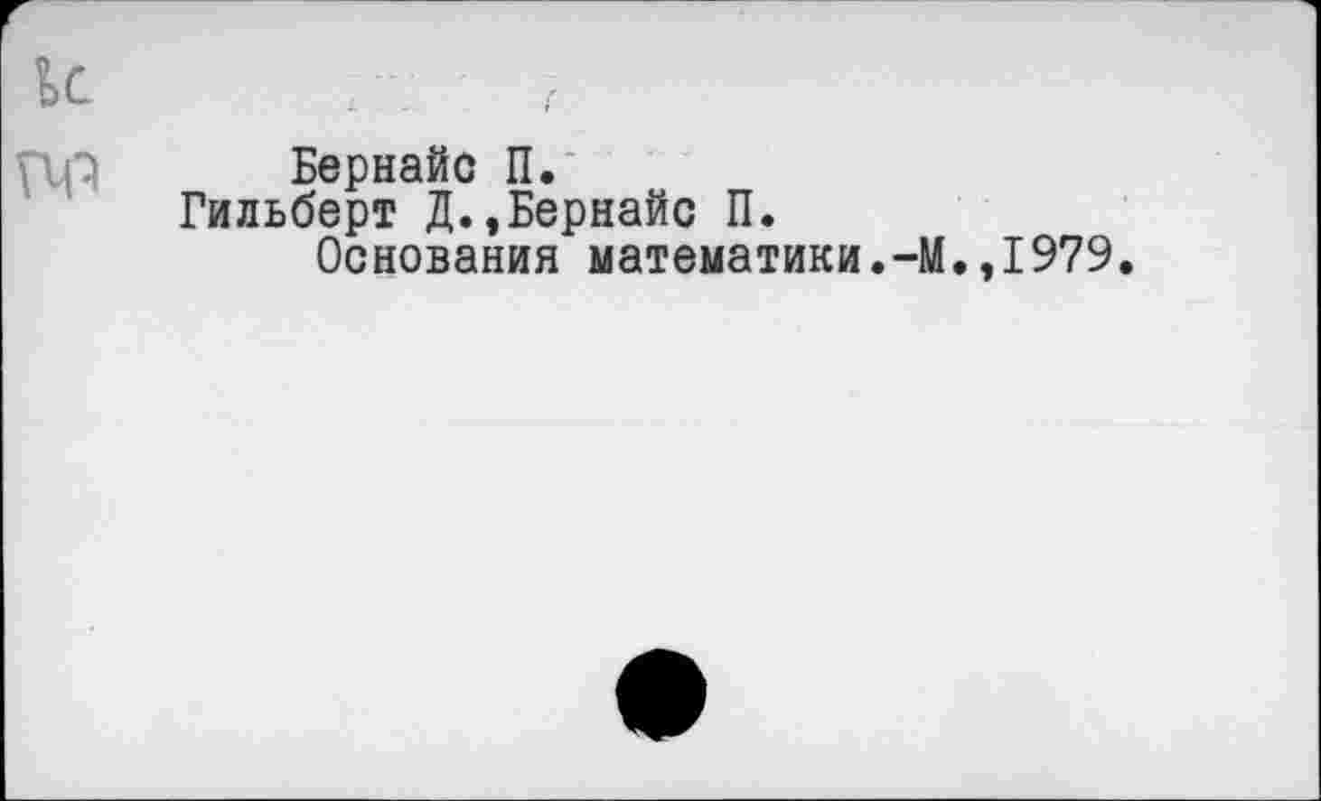 ﻿Бернайс П.
Гильберт Д.,Бернайс П.
Основания математики.-М.,1979.